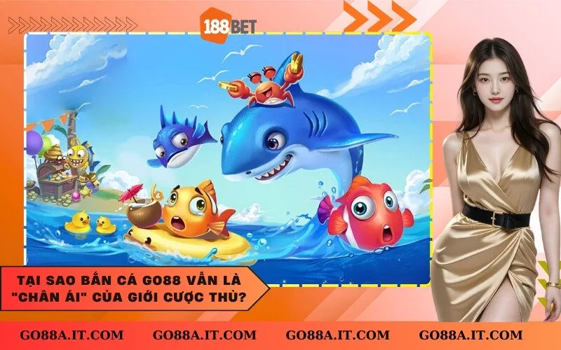 Tại sao Bắn Cá Go88 vẫn là chân ái của giới cược thủ