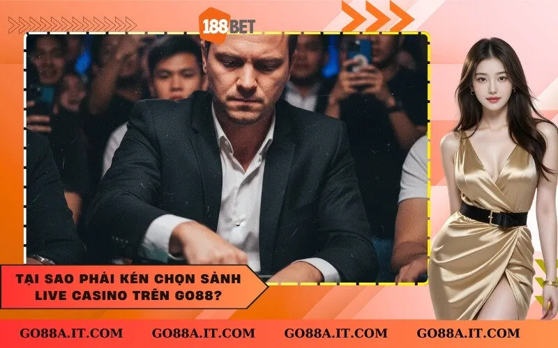 Tại sao phải kén chọn sảnh Live Casino trên Go88