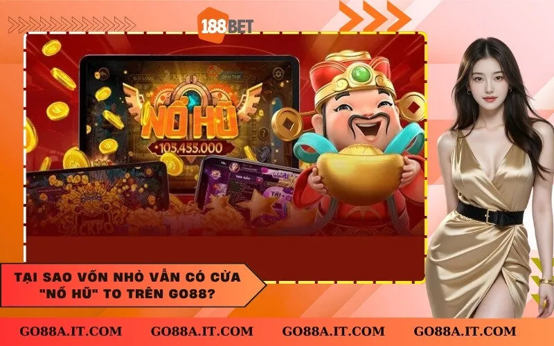 Tại sao vốn nhỏ vẫn có cửa nổ hũ to trên Go88